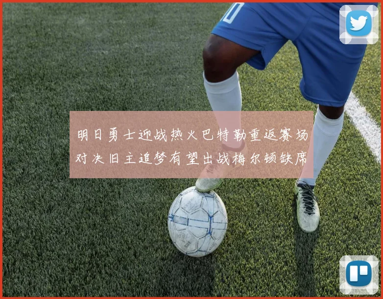 明日勇士迎战热火巴特勒重返赛场对决旧主追梦有望出战梅尔顿缺席