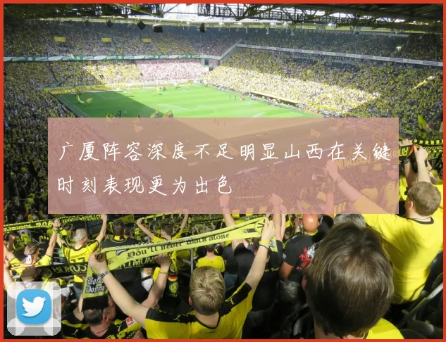 广厦阵容深度不足明显山西在关键时刻表现更为出色