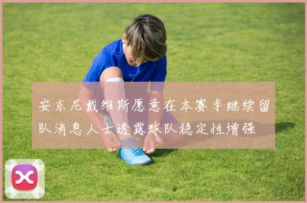 安东尼戴维斯愿意在本赛季继续留队消息人士透露球队稳定性增强