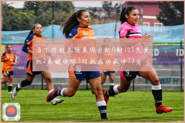 马丁内利本场表现分析0射门1失良机2关键传球3对抗成功获评73分