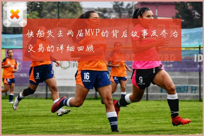 快船失去两届MVP的背后故事及乔治交易的详细回顾