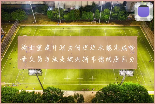 骑士重建计划为何迟迟未能完成哈登交易与放走埃利斯韦德的原因分析